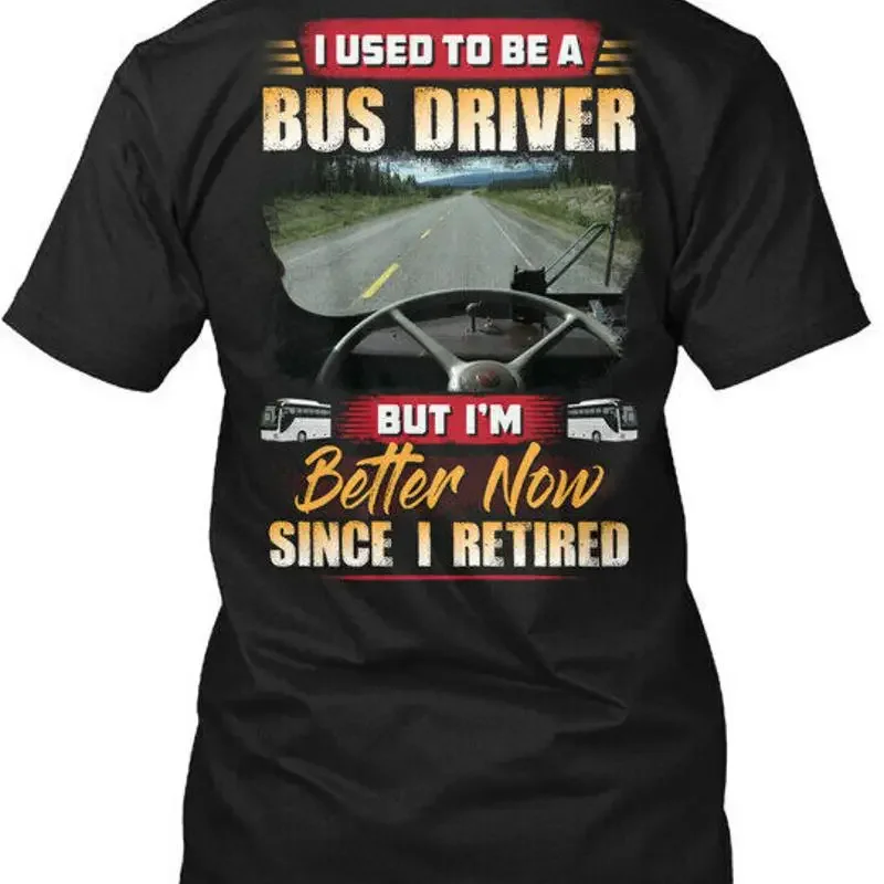 Bus Driver Better Now Since I Retired Used To Be A T Shirt Made in USA S 5XL
