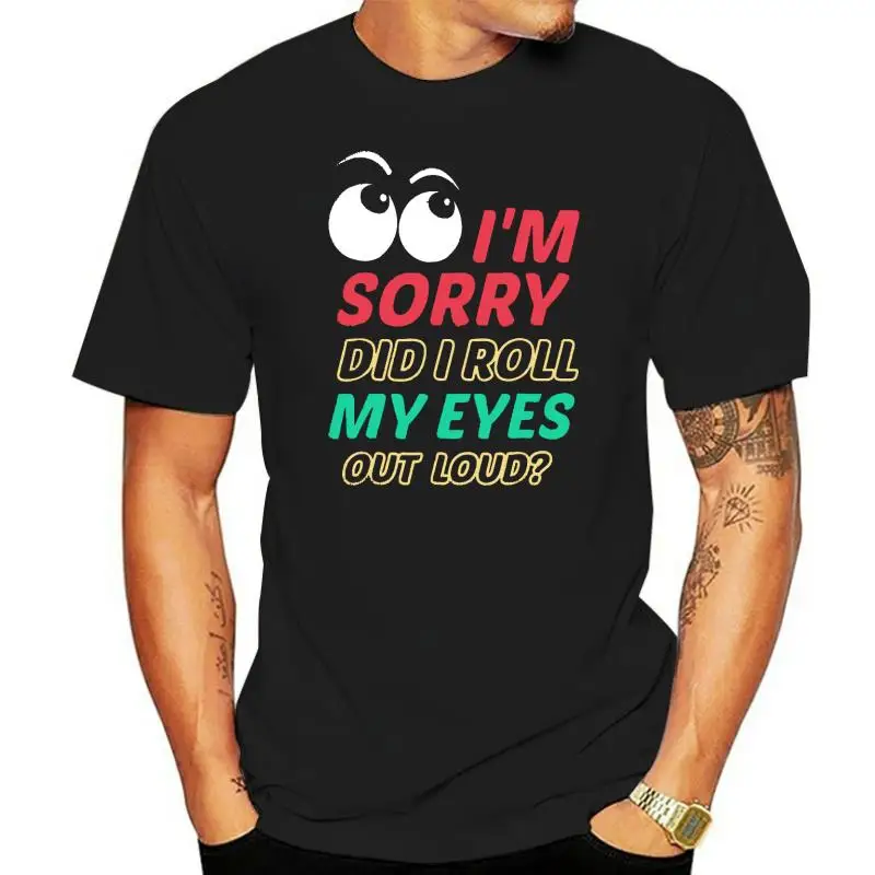 Im Sorry Did I Roll My Eyes Out Loud T Shirt - Sarcastic Camisas Men Tshirts For Men Normal Tops Shirts Rife Fitness Tight