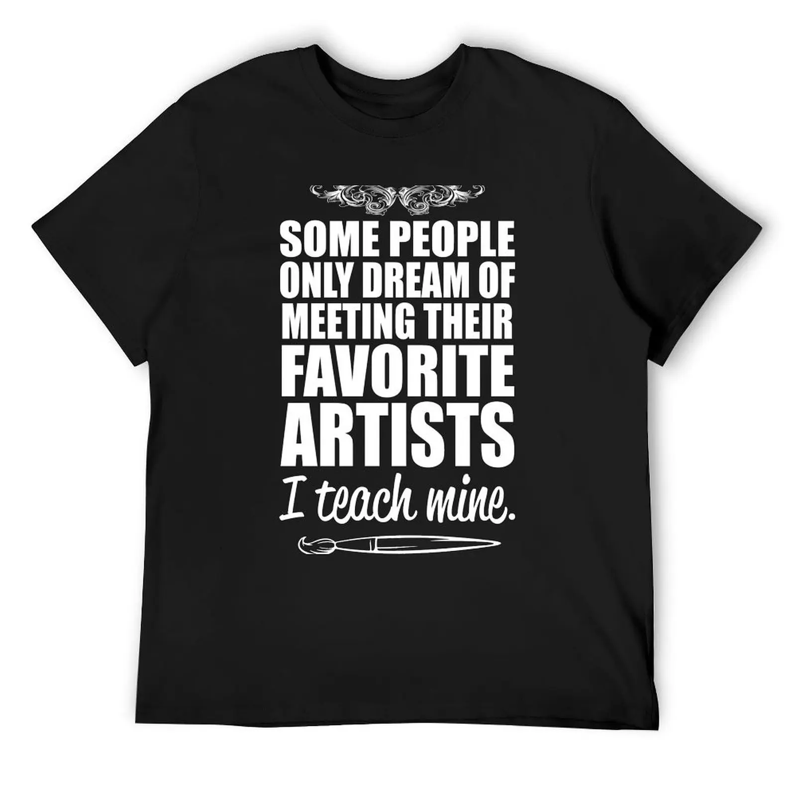 Some People only Dream of Meeting Their Favorite Artists ,I teach mine T-Shirt graphic t shirts vintage t shirts Men's t shirts