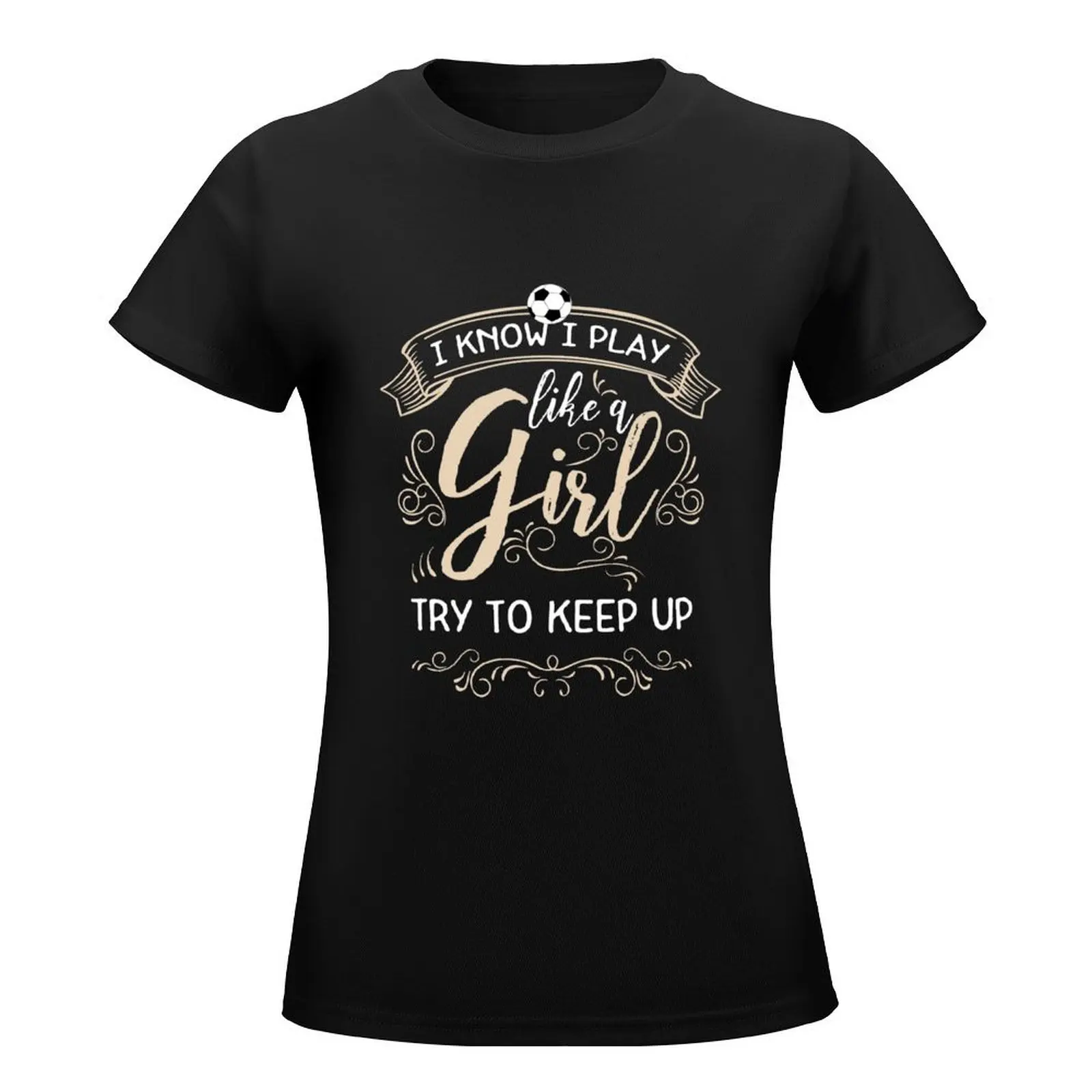 I Know I Play Like a Girl - Funny Soccer Girls Gifts T-Shirt plus sizes aesthetic clothes tees new edition t shirts for Women