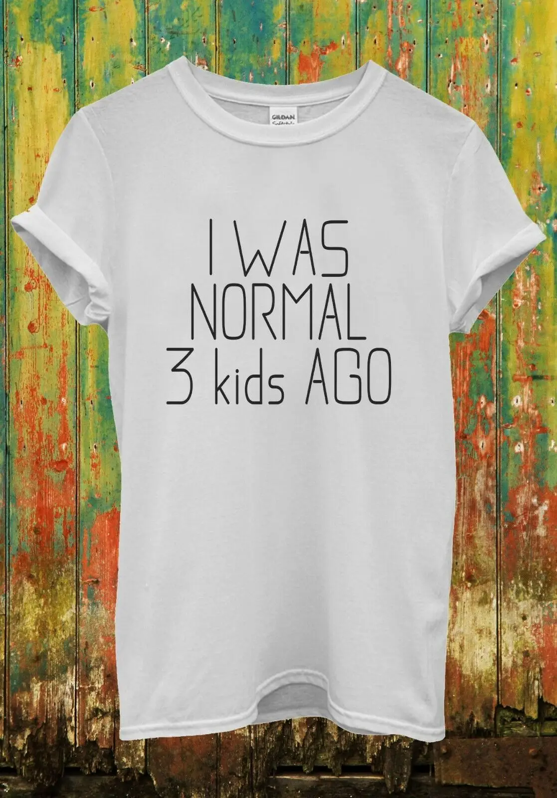 I Was Normal 3 Kids Ago T Shirt Mum Dad Birthday 2542