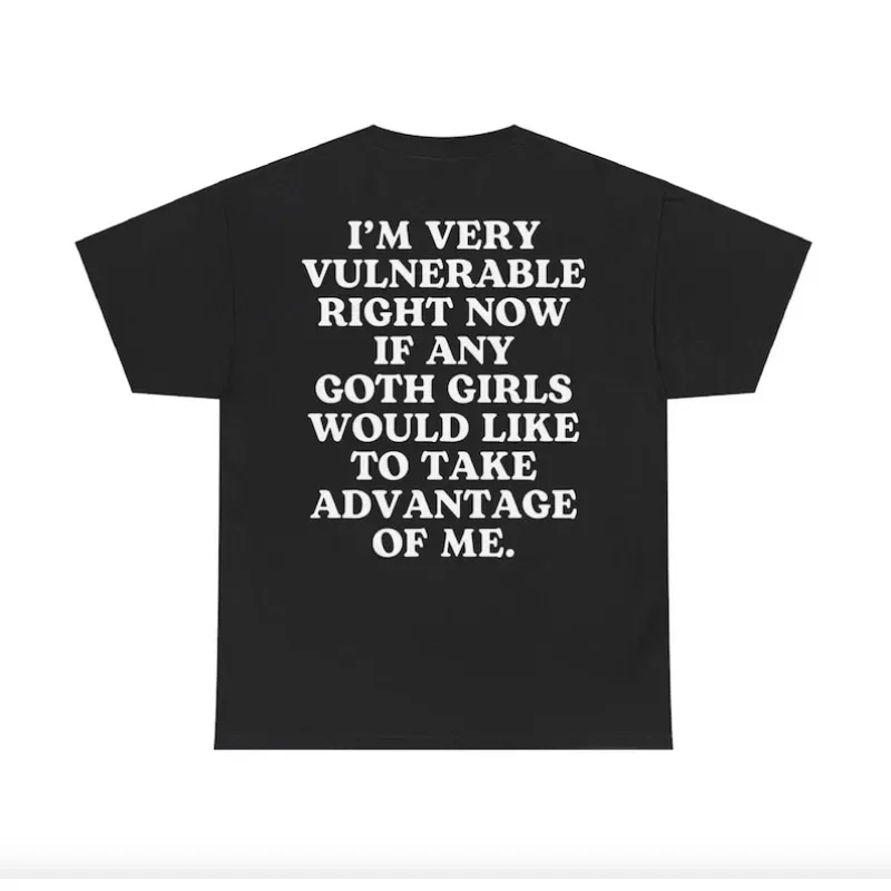 Gothic Aesthetic Clothing Im Vulnerable Right Now T-Shirt If Any Goth Girls Would Like To Take Advantage Of Me Goth T Shirt