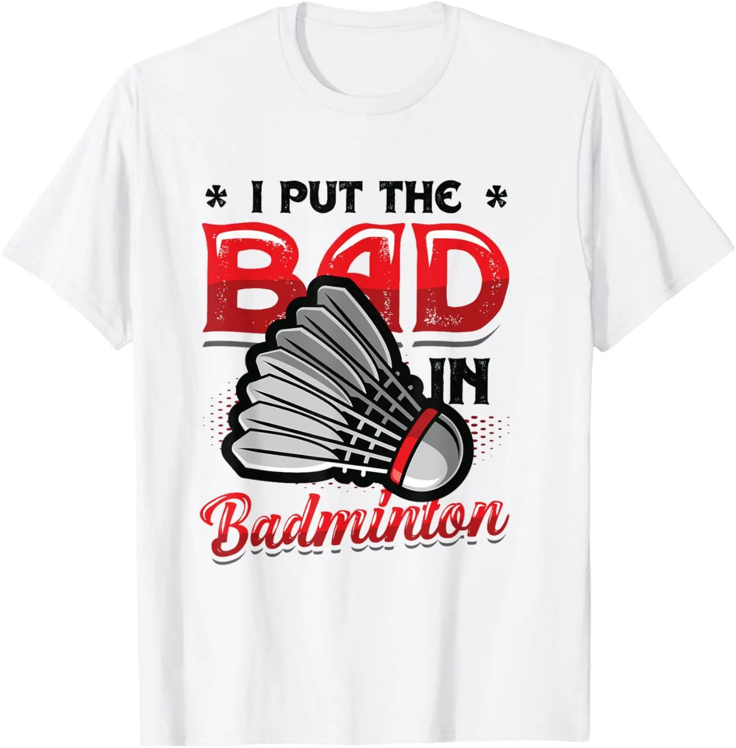 I Put The Bad in Badminton T-Shirt - Badminton Player Tee  Shirts for Men Graphic T Shirts Streetwear Camisas