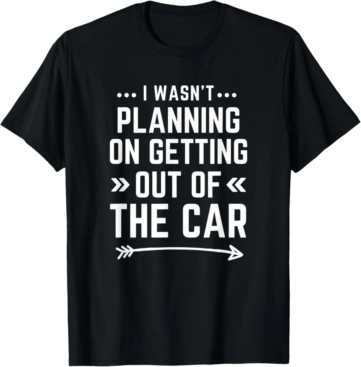 

I Wasn't Planning On Getting Out Of The Car Funny T-Shirt