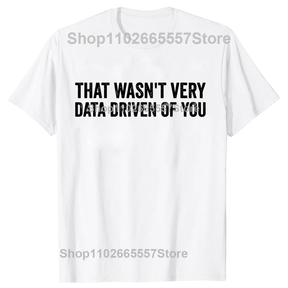 That Wasn't Very Data Driven of You Funny Data Analyst Geek T-shirts Men Women's Fashion Casual Oversized 100% Cotton T Shirt