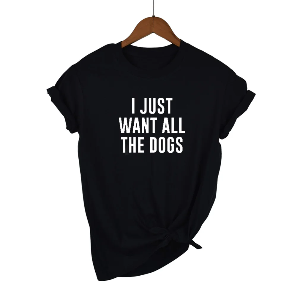 I JUST WANT ALL THE DOGS Letters Print Women tshirt Cotton Casual Funny t shirt For Lady Girl Top Tee Hipster Drop Ship