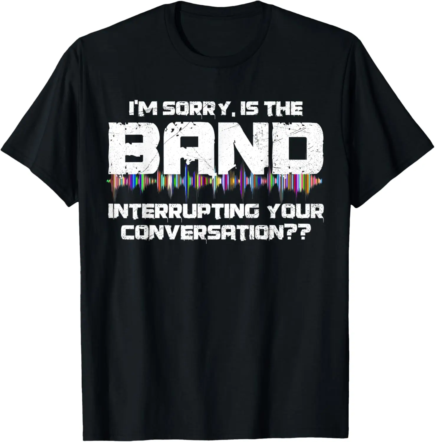 I’m sorry is the band interrupting your conversation T-Shirt