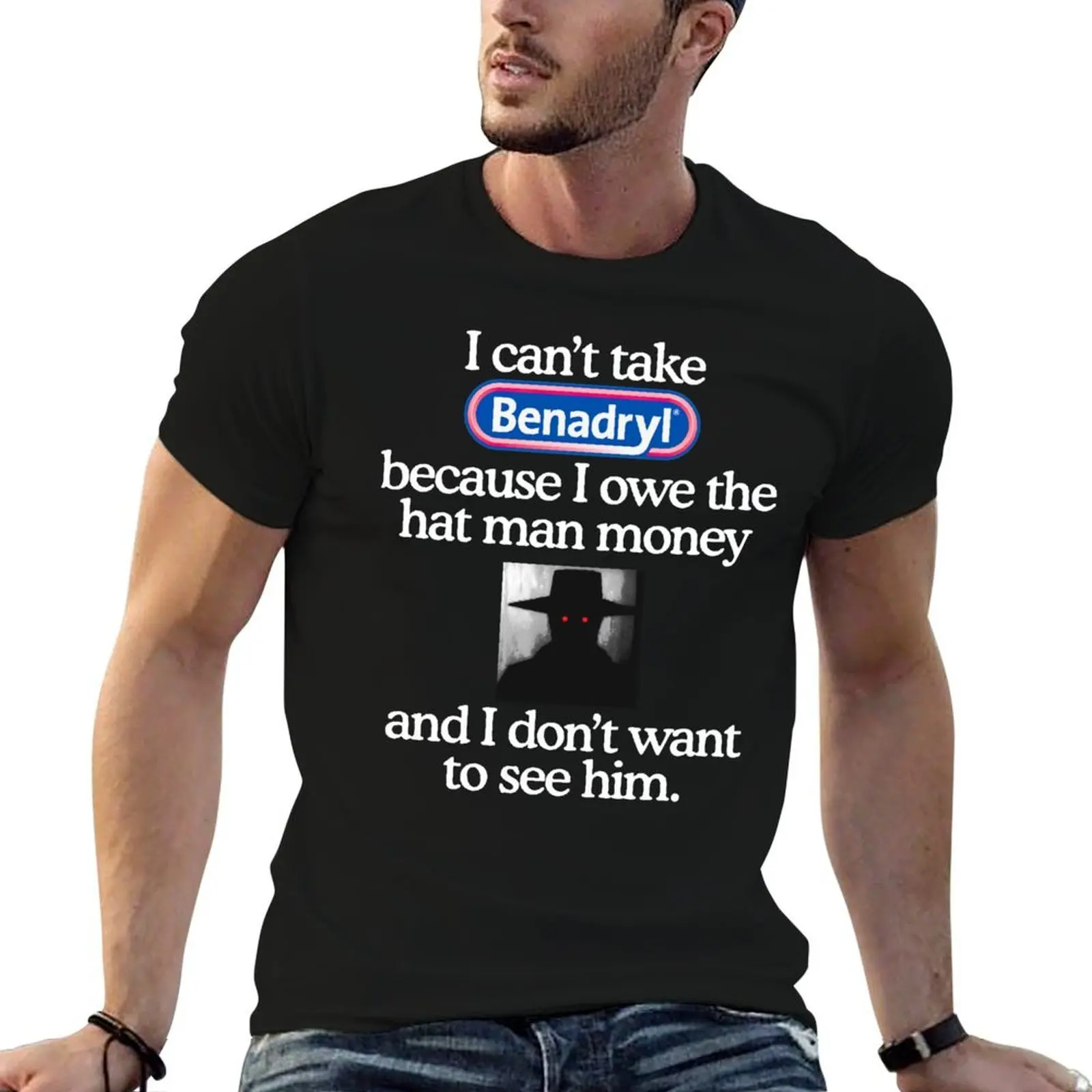 

I Can't Take Benadryl Because I Owe The Hat Man Money T-Shirt man t shirts graphic man t shirt cotton high quality T-Shirt