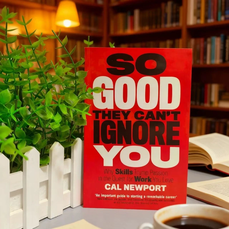 

So Good They Can't Ignore You by Cal Newport: Why Skills Trump Passion in Building a Remarkable Career