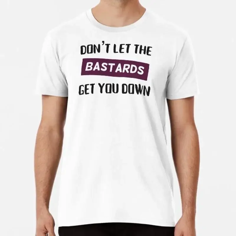 DonÔøΩt let the bastards get you down Premium S to 5XL Made in AU USA T Shirt