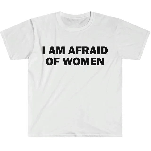 I Am Afraid of Women T-Shirt Humor Funny Meme Shirt Unisex Offensive T-Shirt Women Street Cotton Tops Shirt Ladies Clothes