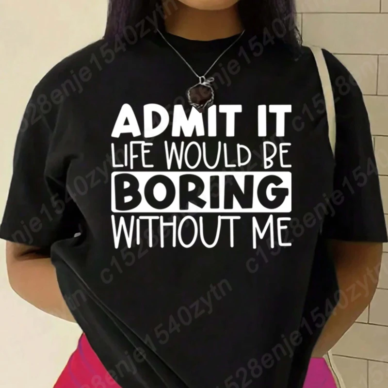 

Admit It Life Would Be Boring Without Me Print T-shirt Women Summer Casual Short Sleeved T-Shirt Ladies Crew Neck Plus Size Tops