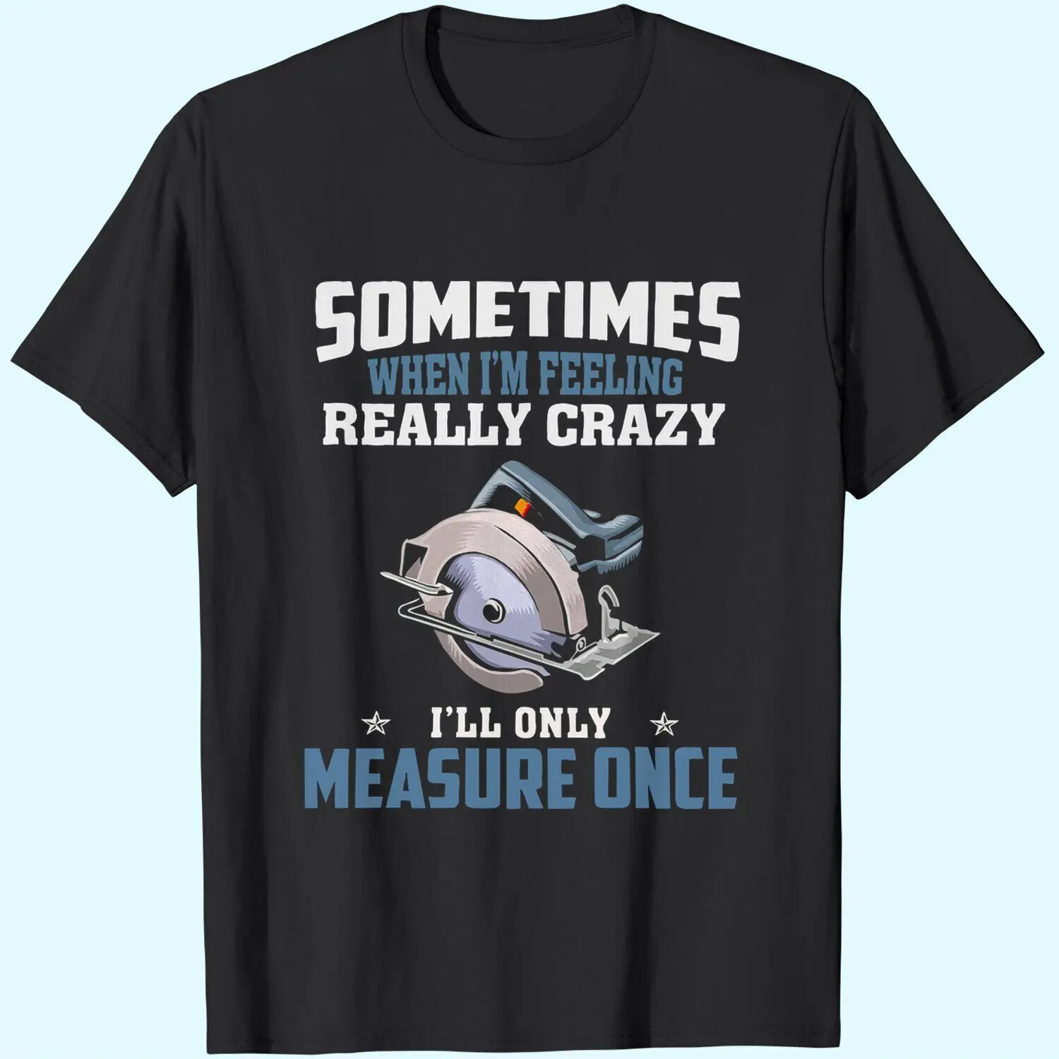 Woodworking Carpenter When Crazy Only Measure Once Fun Size M-3XL Fast Shipping