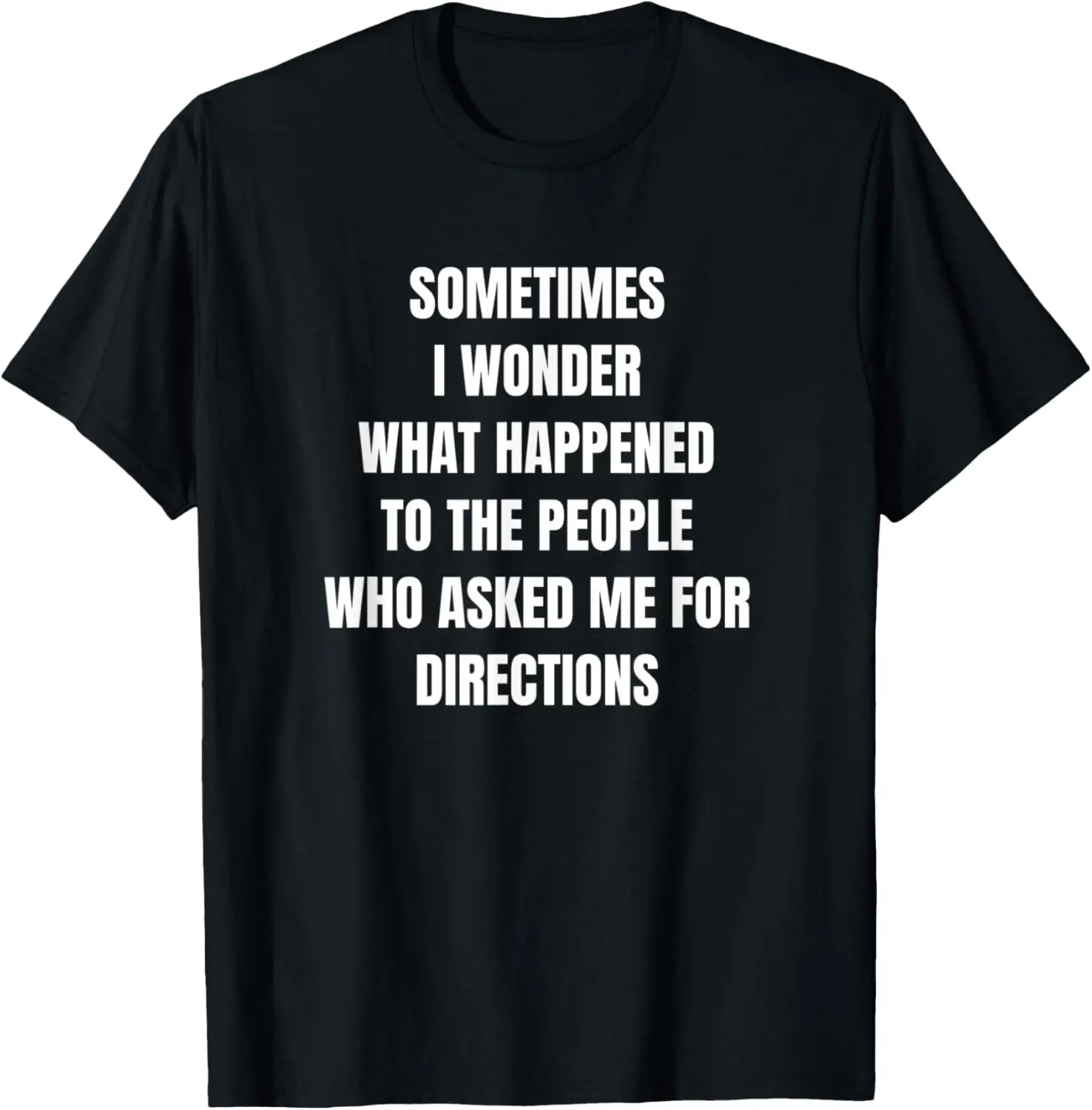 Sometimes I Wonder What Happened To The People Who Asked Me T-Shirt