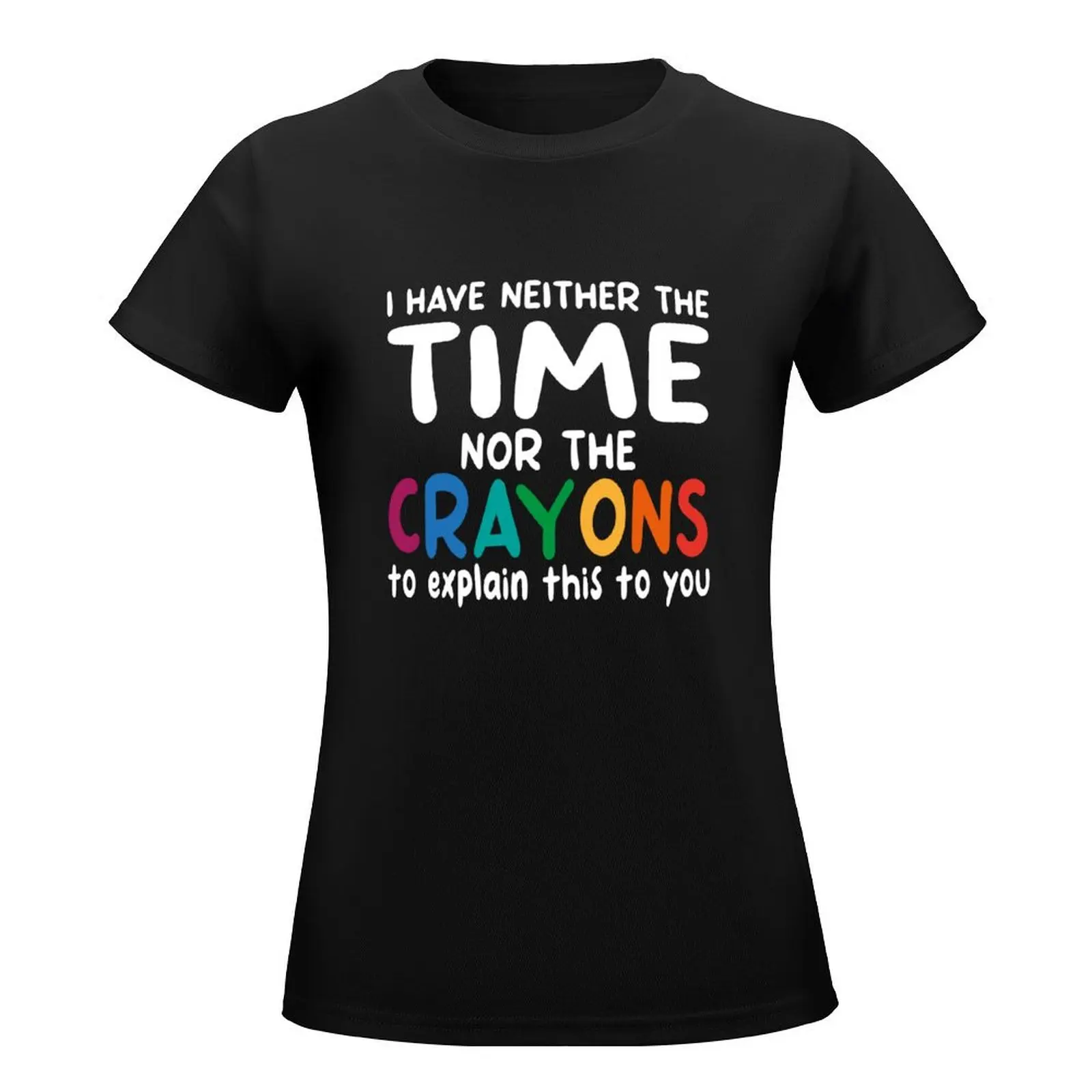 I Have Neither The Time Nor The Crayons To Explain This To You T-Shirt Blouse korean fashion t shirts for Women graphic