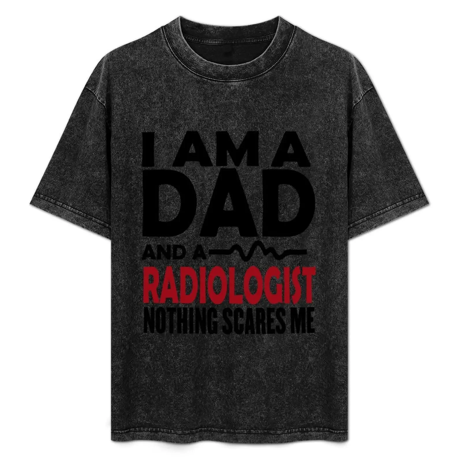 

I Am A Dad And A Radiologist Nothing Scares Me T-Shirt sports fans Clothing heavyweights anime tshirt cotton t shirt men
