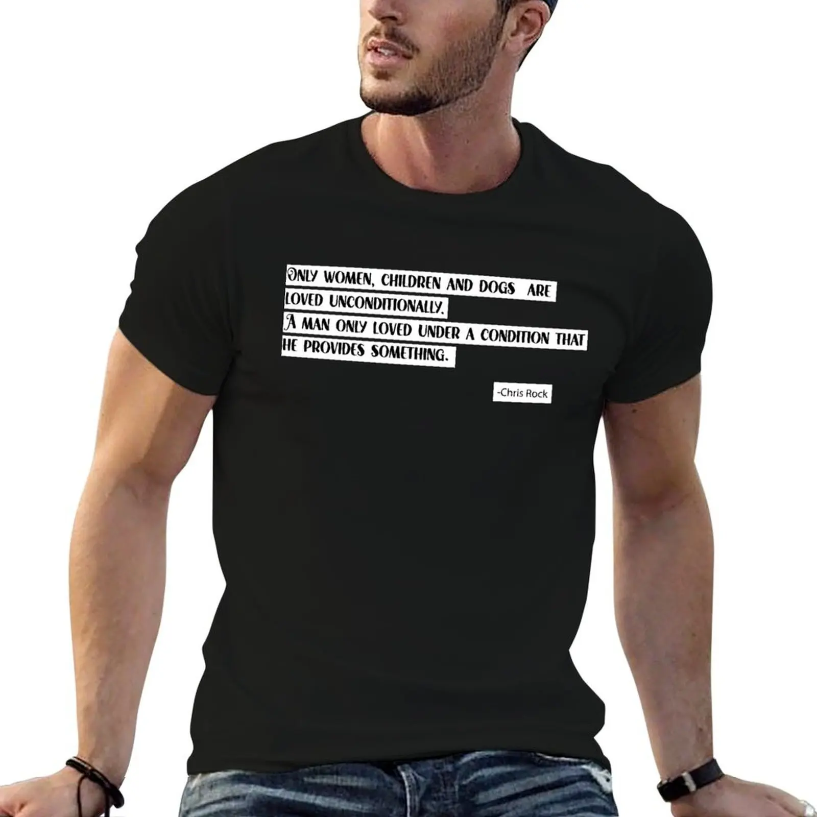 Only women, children and dogs are loved unconditionally.A man only loved under a condition thathe provides something. T-Shirt
