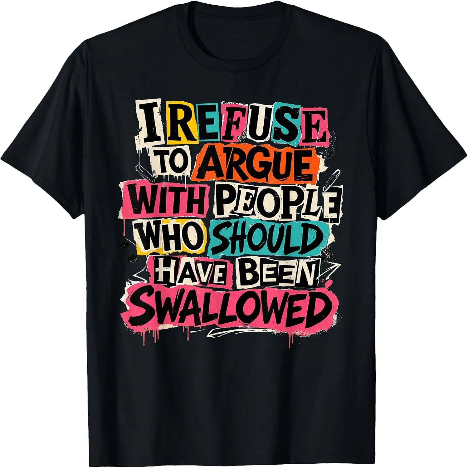 I Refuse to Argue with People Who Should Have Been Swallowed T-Shirt