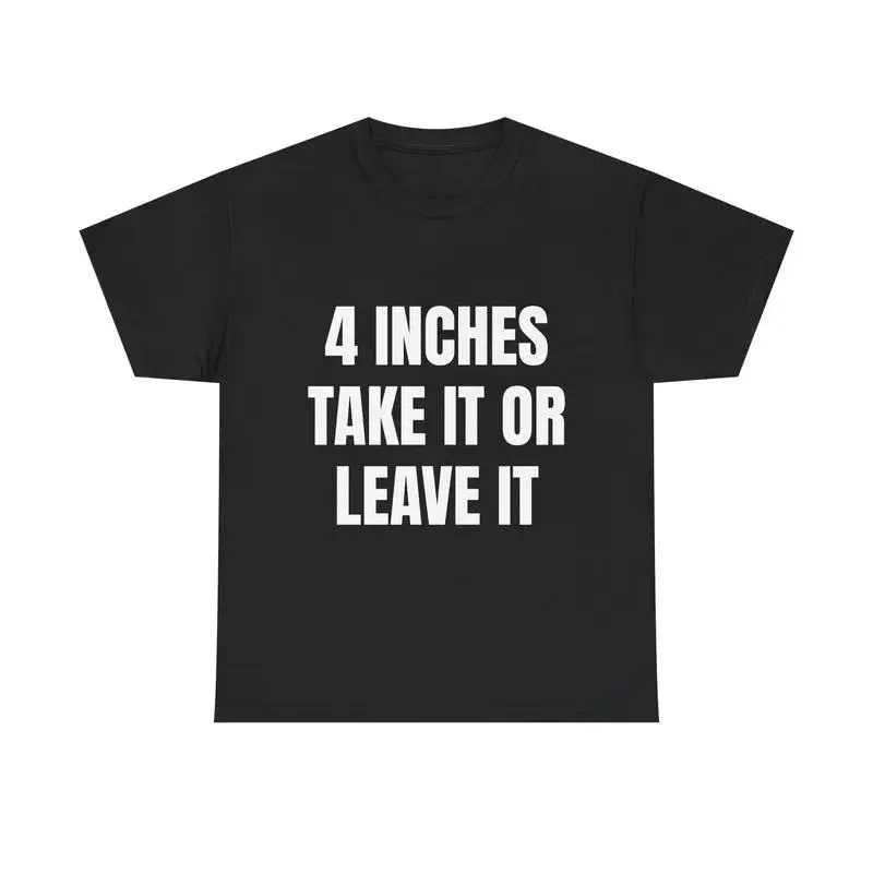 

4 INCHES TAKE IT OR LEAVE IT TEE - Funny Bold Statement Tee Savage Humor Shirt For Men Sarcastic Gift Idea Trendy Viral Apparel