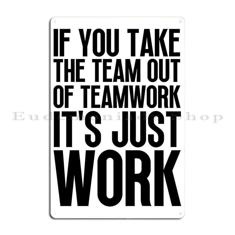 Teamwork Quote If You Take The Team Out Of Teamwork It S Just Work Metal Sign Mural Printed Home Bar Living Room Tin Sign Poster