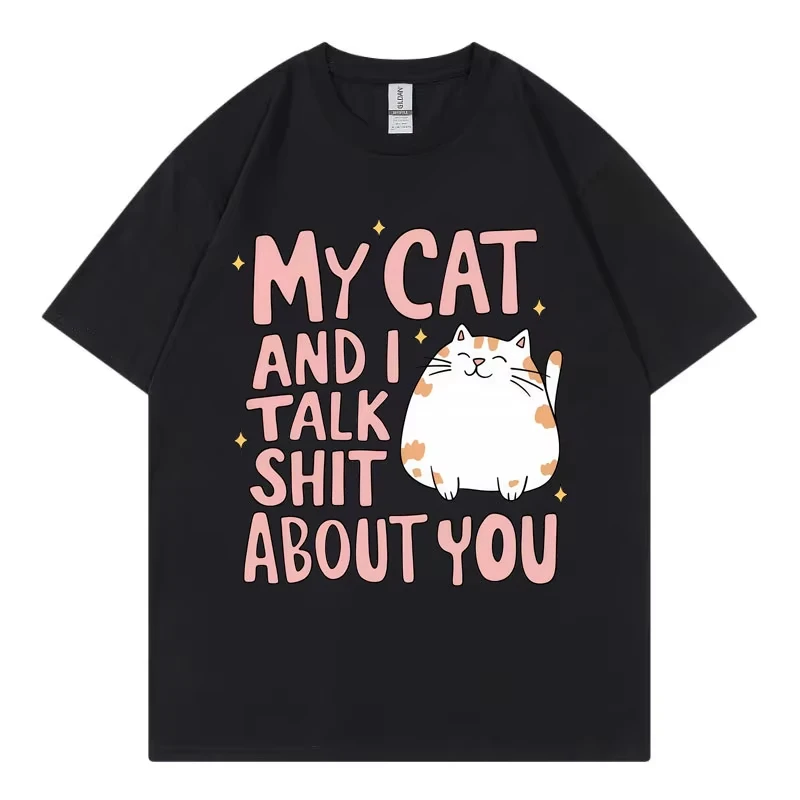 My Cat and I Talk Shit about You Funny T-shirt Summer 100%cotton O-Neck Short Sleeve T-shirts Men Women Casual Fashion T Shirts