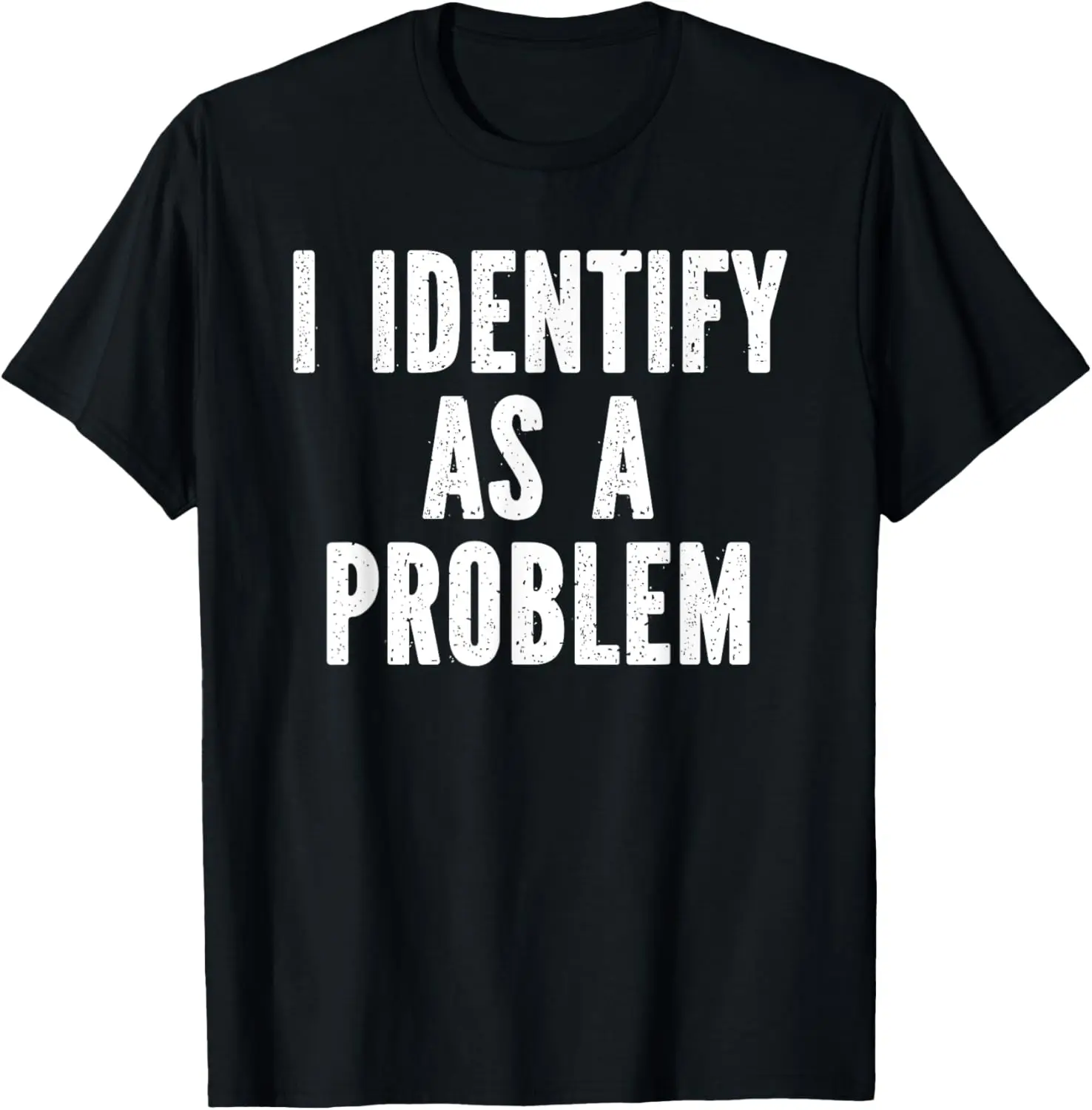 

I Identify As A Problem Distressed Text Funny Sarcastic T-Shirt