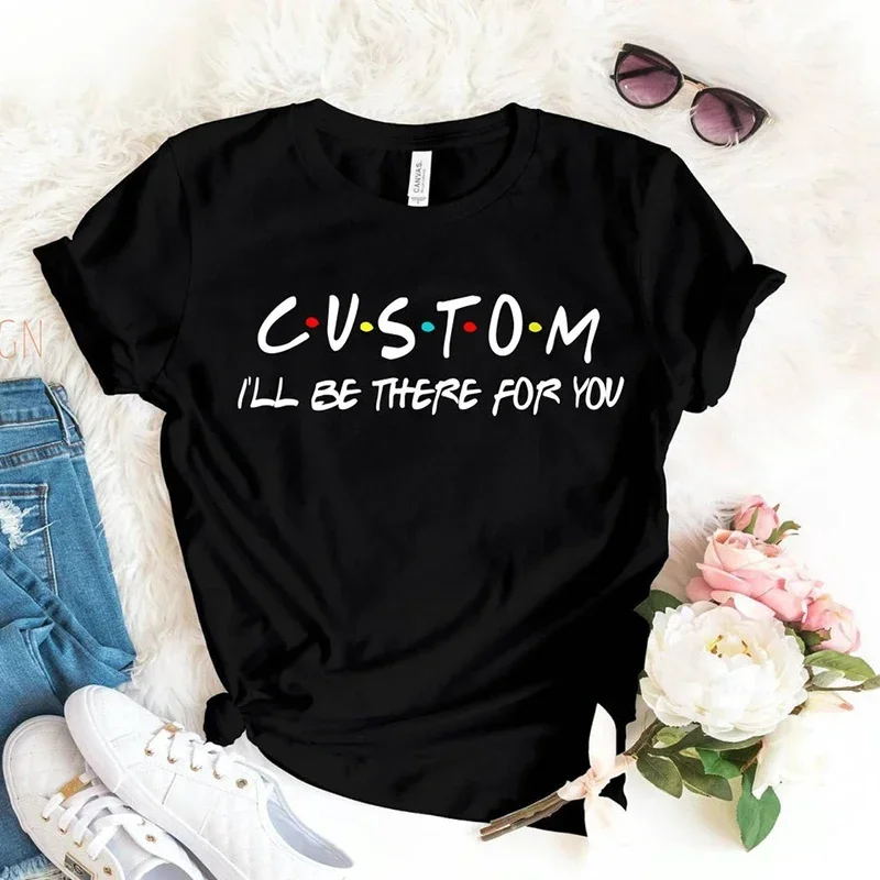 Custom I'll Be There for You Women T Shirt Persional Name Friends Tv Shows Graphic Tee Gift for Her Him Tshirt Design Printed