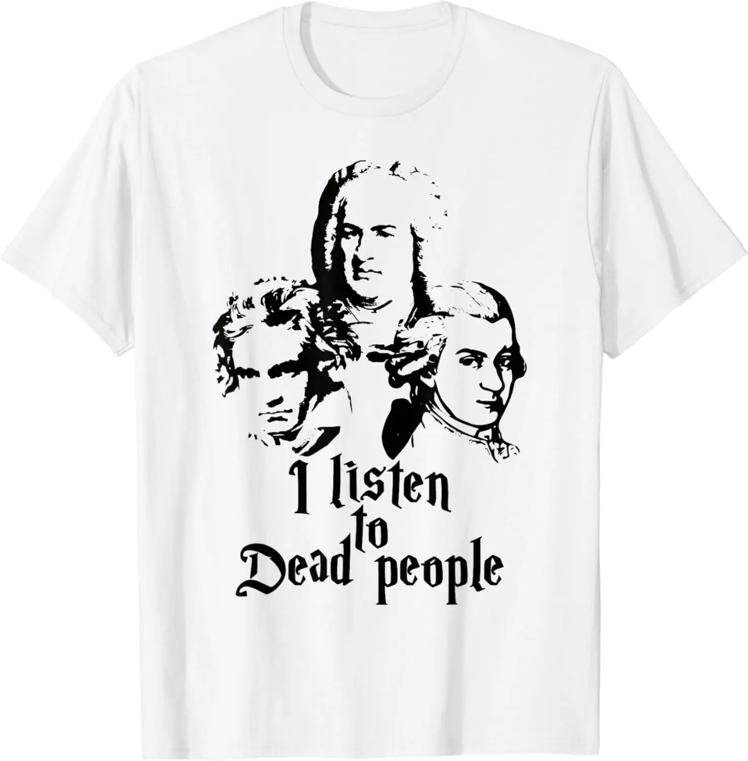 I Listen To Dead People Mozart Bach Beethoven Classic Music T-Shirt