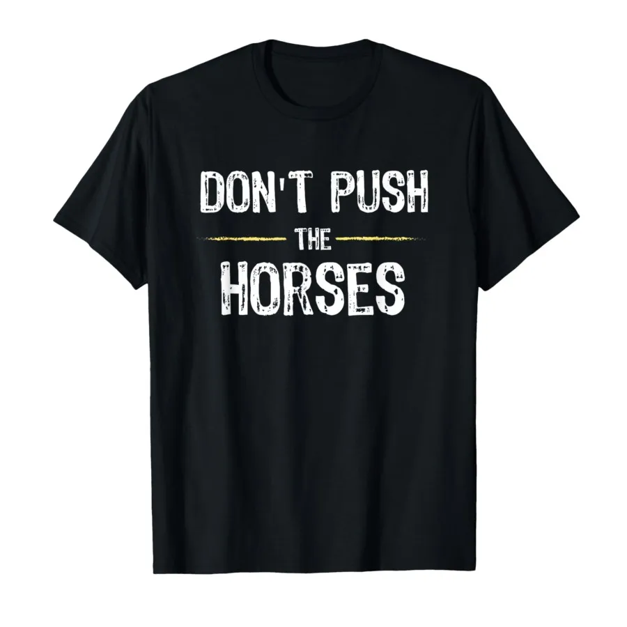 Don’t Push the Horses – Funny Meme Quote for Sarcastic Minds T-shirt Men Women 100% Cotton T Shirts Short Sleeve Tops P355