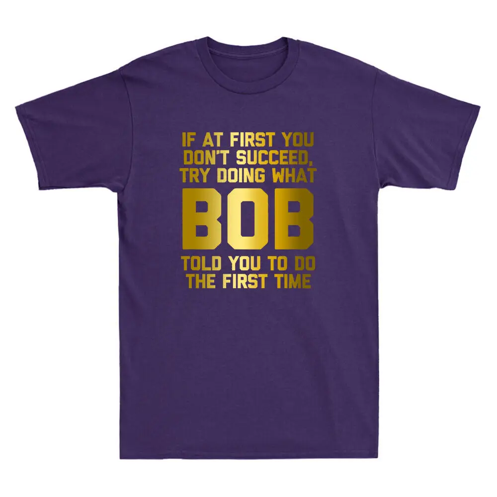 

Try Doing What Bob Told You To Do The First Time Funny Bob Sayings Men's T-Shirt