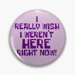 I Really Wish  Weren’t Here Right Now Button Pin Buttons Brooches  Jewelry Accessory Customize Brooch Fashion Lapel Badges