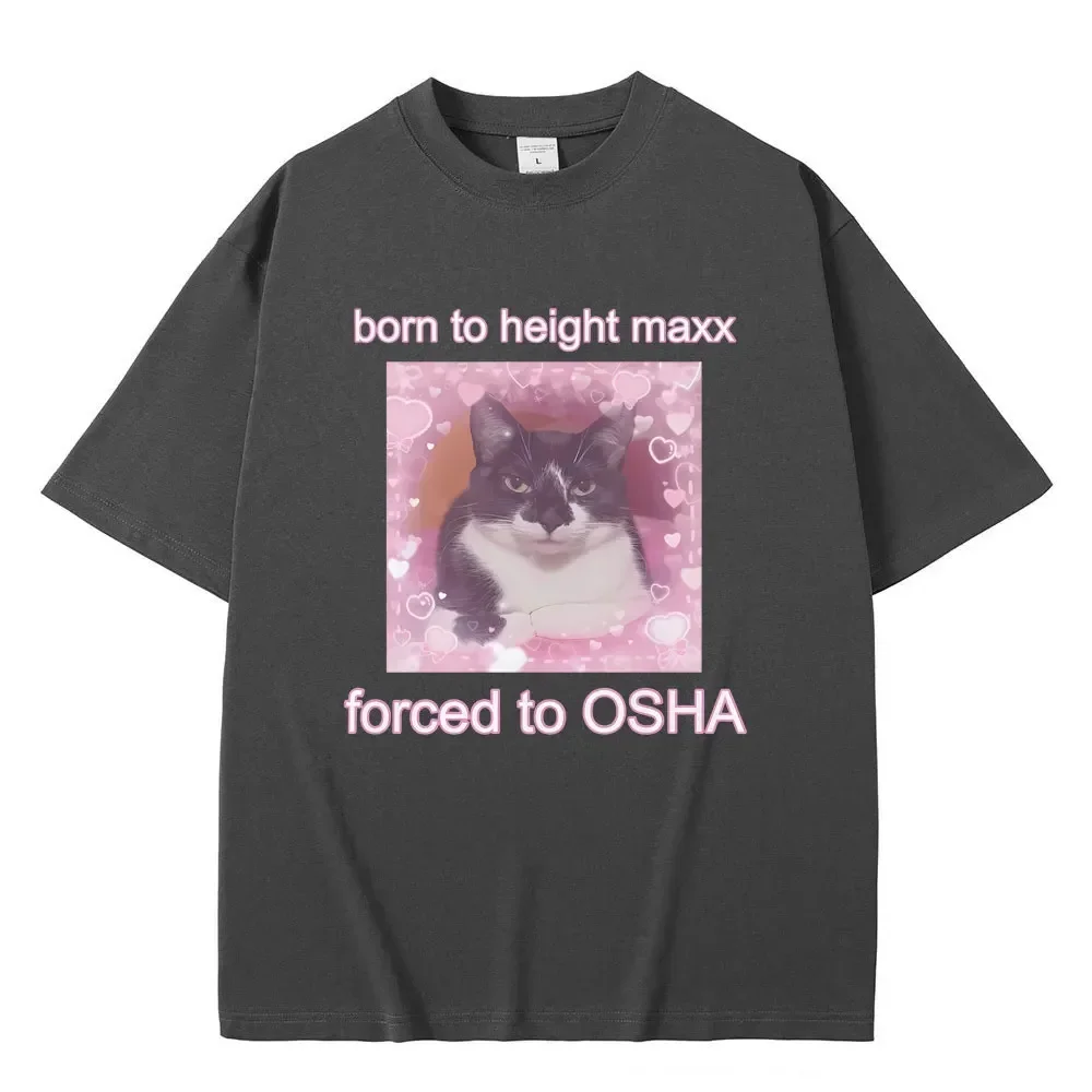 Born To Height Maxx Forced To OSHA Cute Cat Unisex Style Tshirt Men Women Fashion Casual Oversized T-shirt Male Pure Cotton Tees