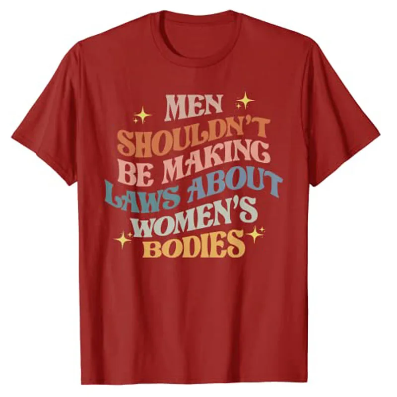 Men Shouldn't Be Making Laws about Bodies Feminist T-Shirt Feminism Quote Pro Choice Tee Shirt Apparel Aesthetic Clothes Tops