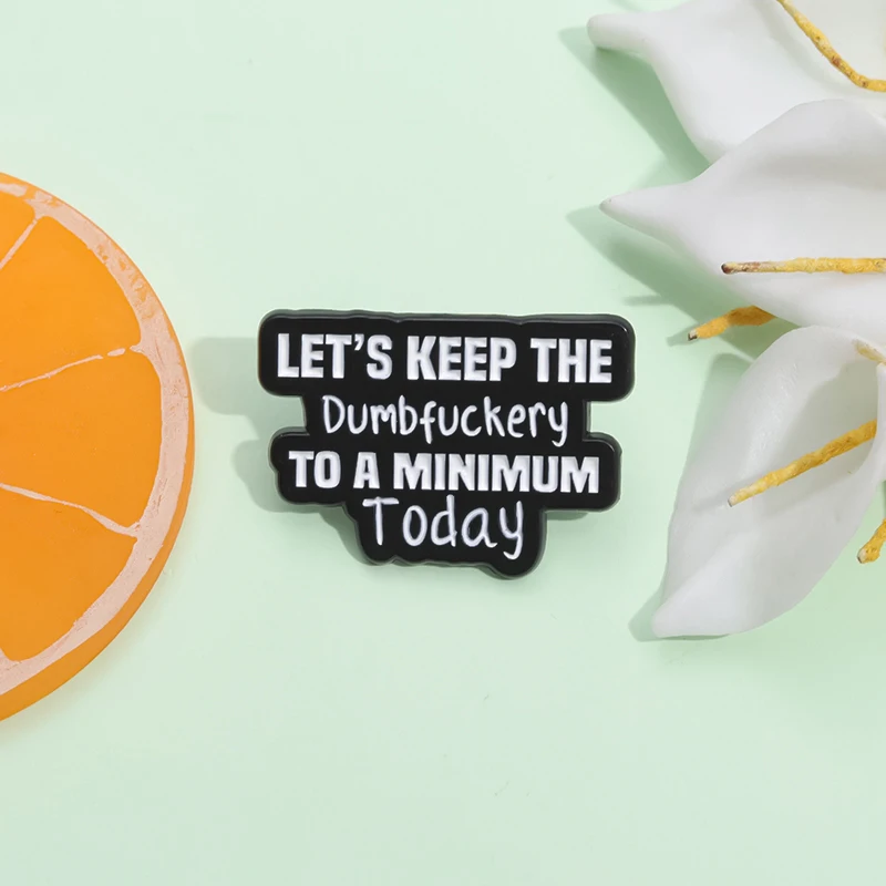 Funny Quotes Enamel Pins Custom LET'S KEEP THE Dumbfuckery TO A MINIMUM Today Brooches Lapel Badge Jewelry Accessories