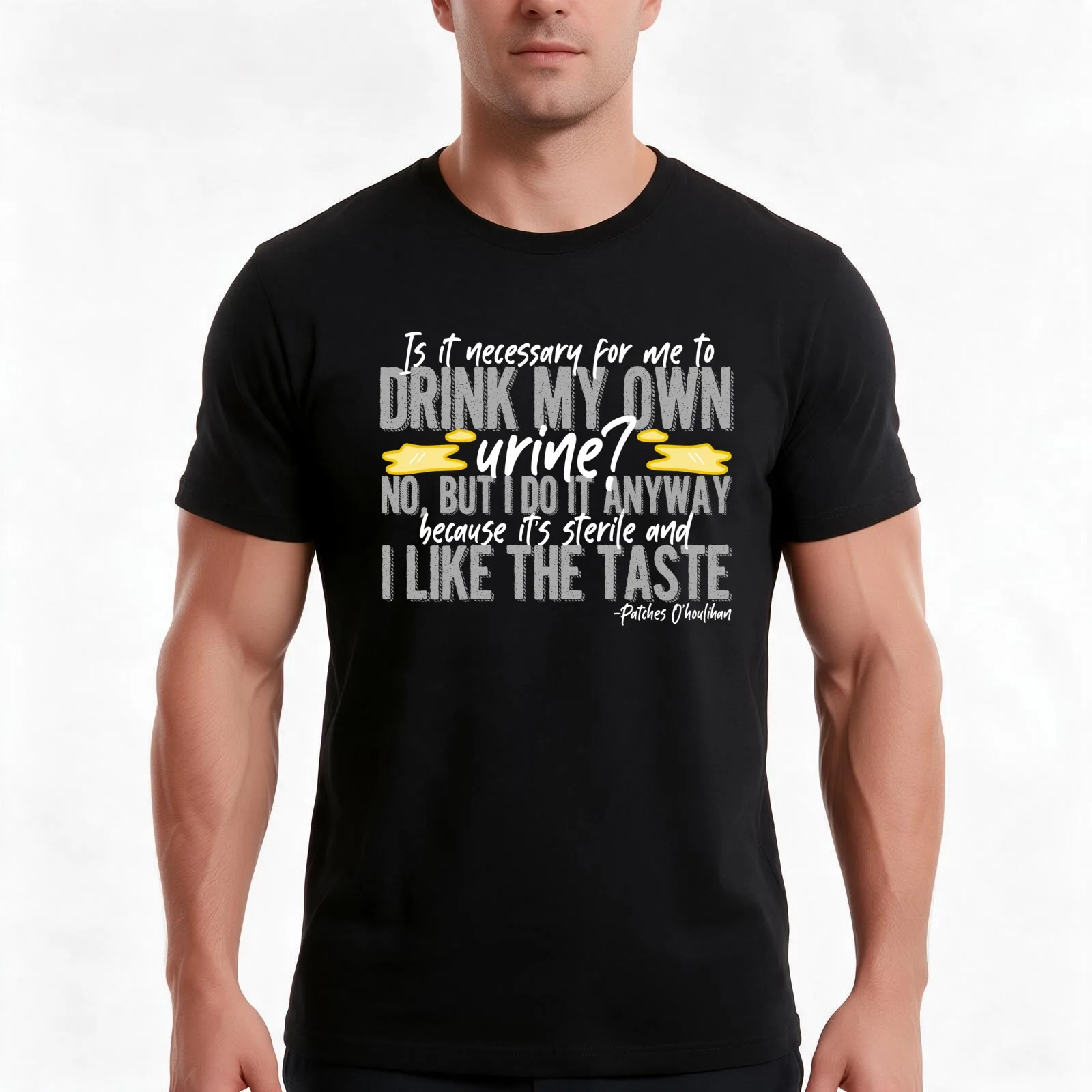 Is it necessary for me to drink my own urine? No but I do it anyway because its sterile and I like the taste. - Patches T-Shirt
