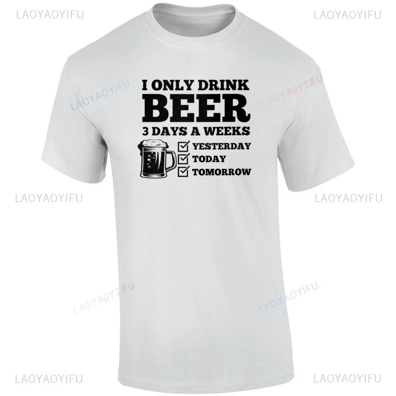 

I Only Drink Beer 3 Days A Week Yesterday Today Tomorrow Funny Beer TShirt High Quality Cotton Men Women Tops Breathable Tees