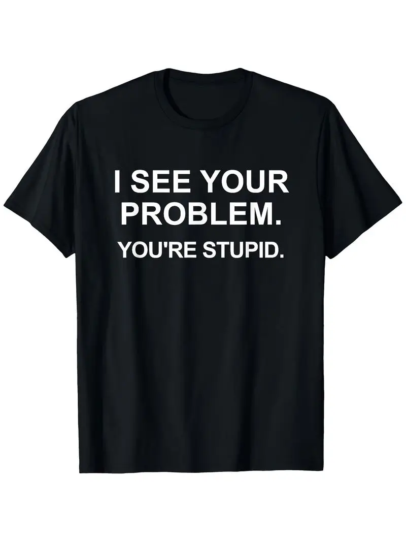 Humorous And Sarcastic I See Through Your Problem You're Really Stupid T-Shirt Casual Crew Neck Shirt White Text Print Funny