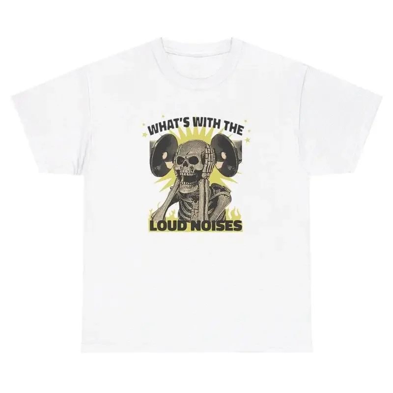 

What s With The Loud Noises T Shirt Funny Edgy Hard Skeleton Ironic Humor Tee