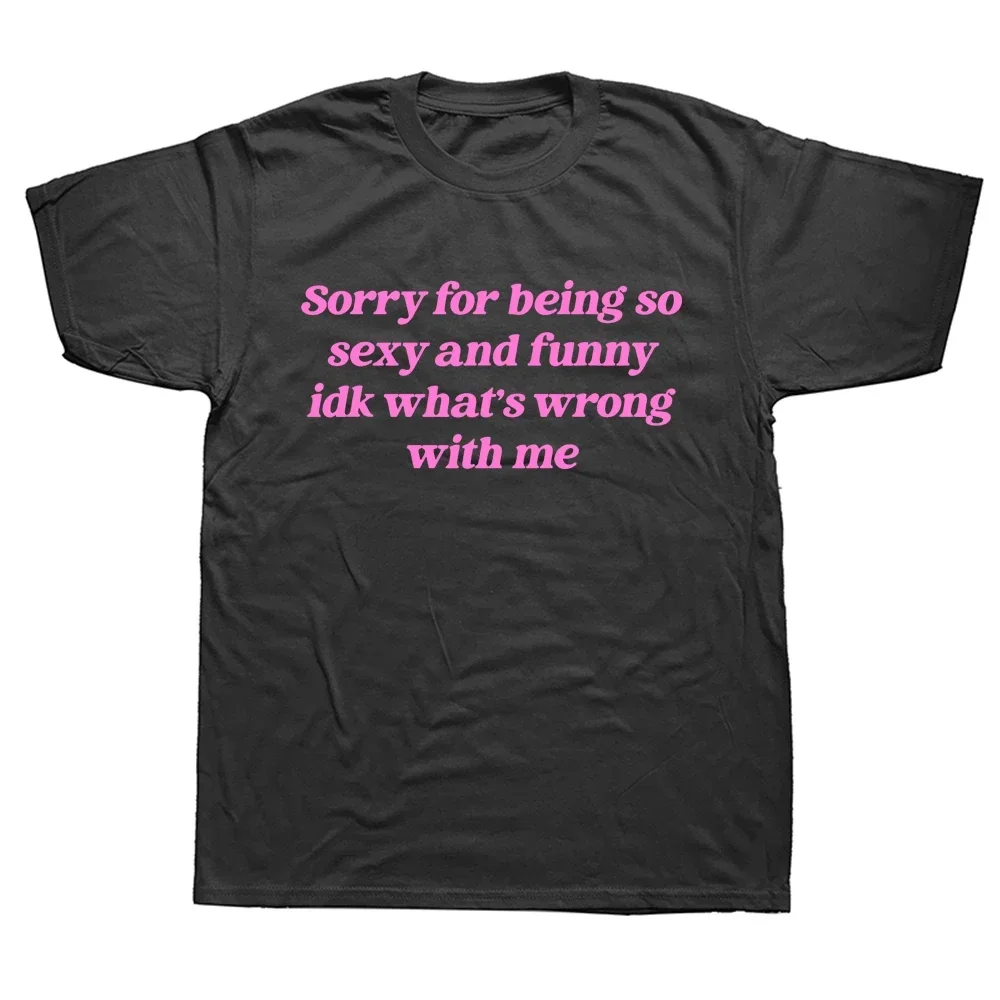 Sorry For Being So Sexy And Funny T Shirt Humor Quotes Cute Tops Unisex 100% Cotton T-shirts For Women Men EU Size XS-3XL