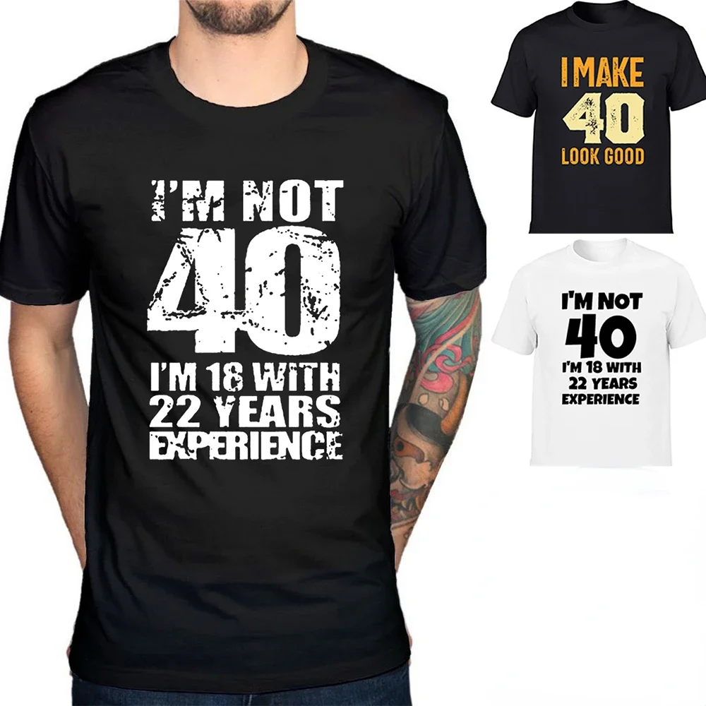 I\'m NOT 40 I\'m 18 with 22 Years Experience Fashion Men Funny T-shirt Round Neck Harajuku Birthday T Shirts Streetwear Clothes