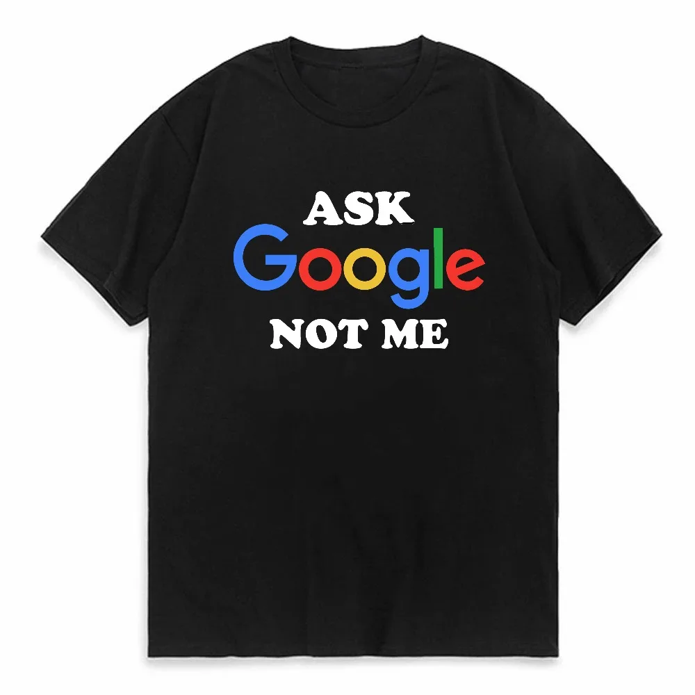 New Arrival Funny Ask Google Not Me Graphic T-Shirt Unisex Short Sleeve Loose Streetwear Humor Fashion Tee