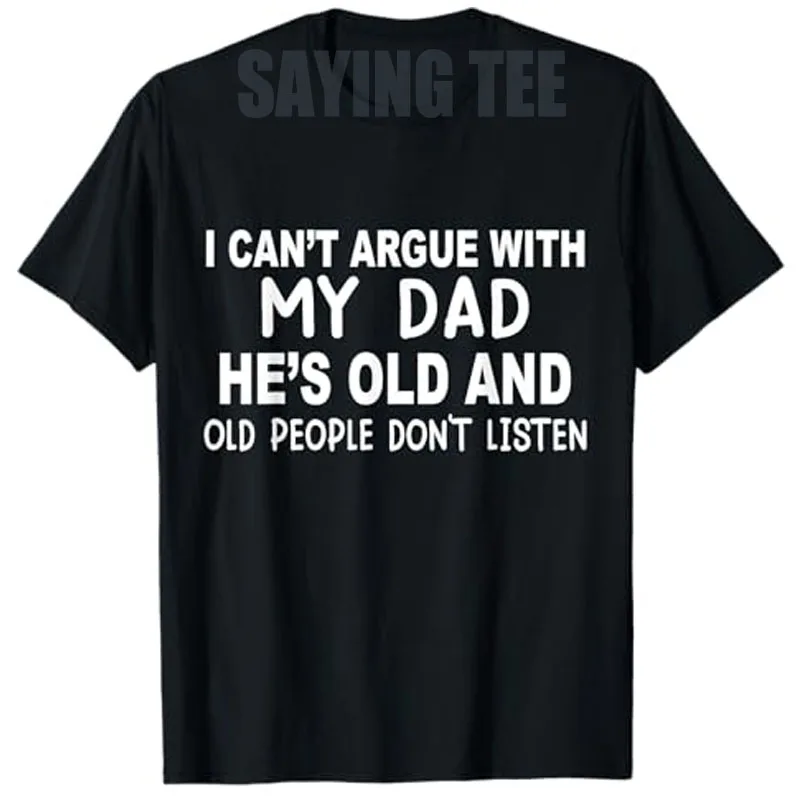 

I Can't Argue with My Dad He's Old and Old People Don't Listen T-Shirt Humor Funny Daughter Sarcastic Joke Saying Tee Novelty