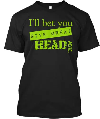 I'll Bet You Give Great Headache T-Shirt Made in the USA Size S to 5XL