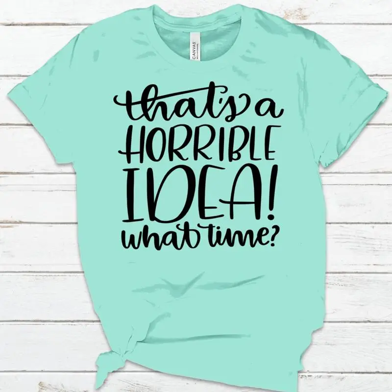 

That'S A Horrible Idea What Time T Shirt Funny Best Friend For Bff Sassy Vinyl Custom
