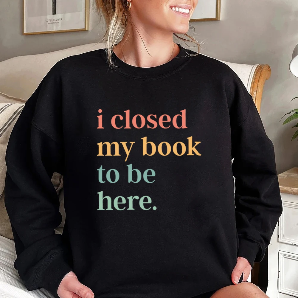 I Closed My Book To Be Here Sweatshirt Introvert Bookworm Shirt Funny Book Sweater Book Lovers Club Sweatshirts Bookworm Gift