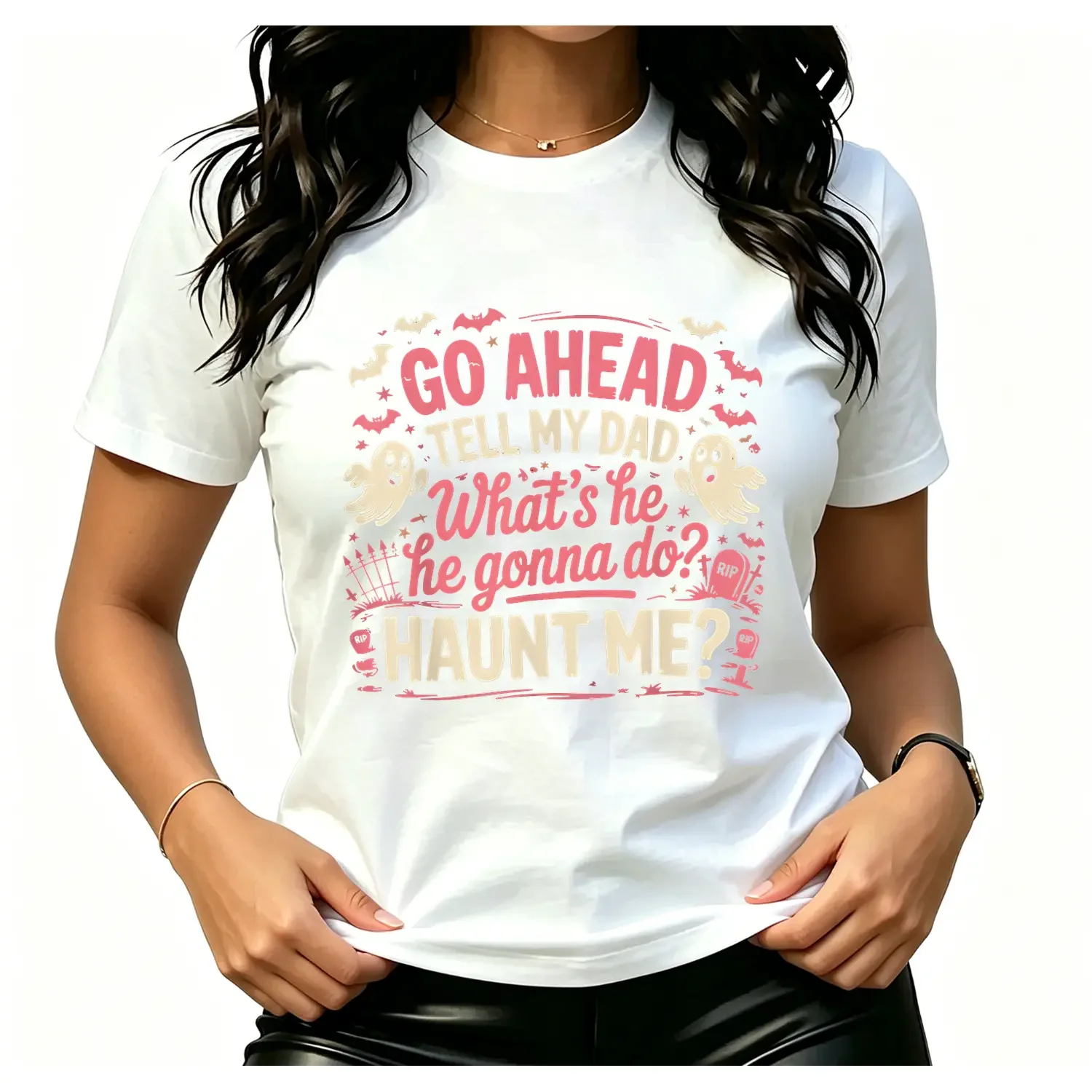 100% Cotton Go Ahead Tell My Dad What's He Gonna Do Haunt Me T-Shirt
