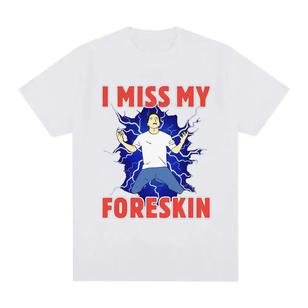 

I Miss My Foreskin Funny Meme T Shirt Men Women Clothing Fashion Harajuku T-shirts Cotton Loose Short Sleeve T Shirts Streetwear