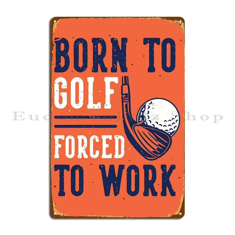 Born To Golf Force To Work Metal Plaque Vintage Poster Designing Poster Designing Tin Sign Poster