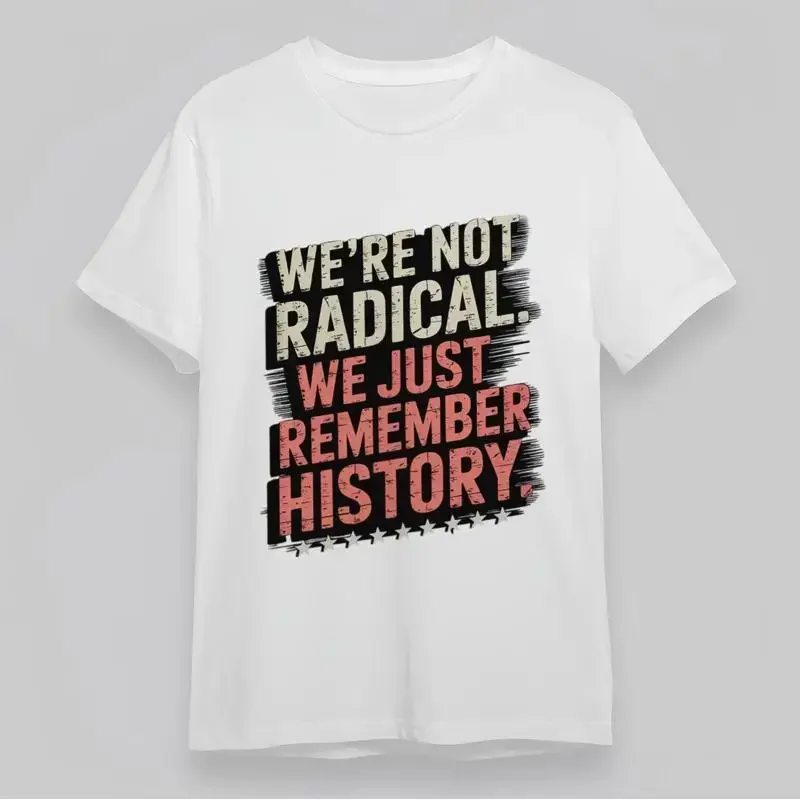 Women'S Classic T Shirt We Are Not Radical Just Remember History Quote
