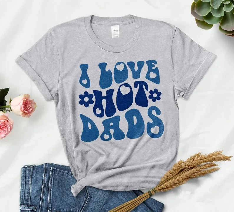 I Love Hot Dads T-Shirt For Women Gift Shirt Graphic T-Shirt, Birthday Gift Trending Hot Dad Shirt 100% Cotton y2k Drop Shipping